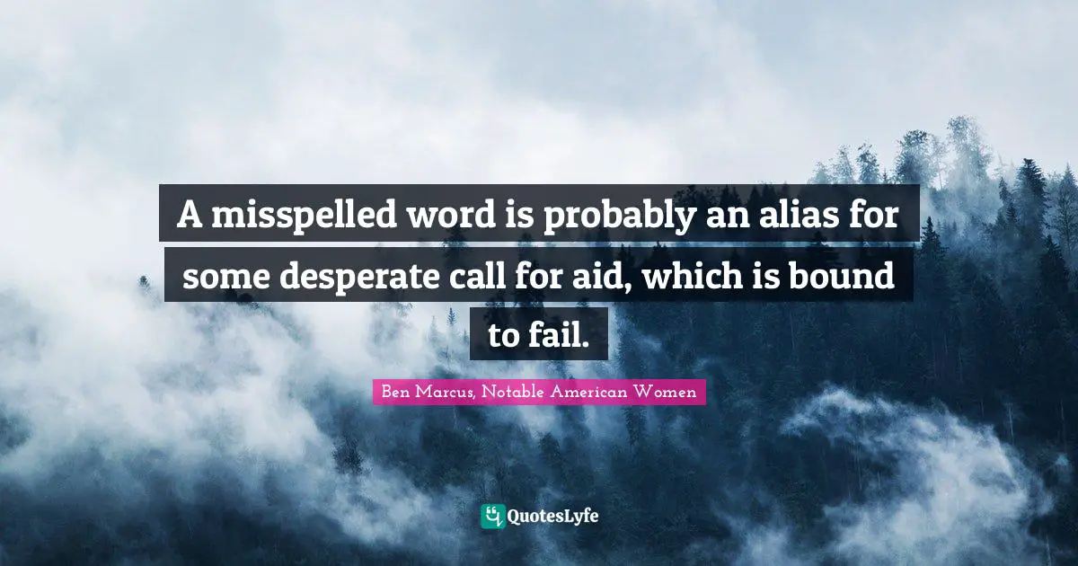 Ben Marcus Quotes: "A misspelled word is probably an alias for some desperate call for aid, which is bound to fail."