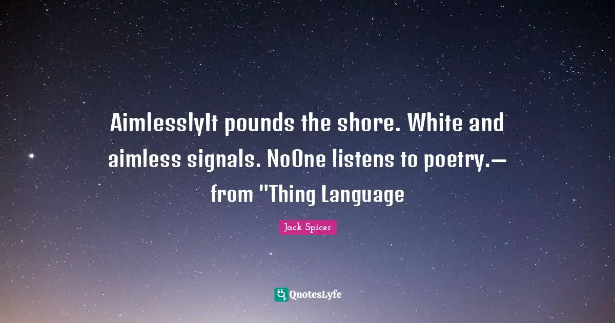 AimlesslyIt pounds the shore. White and aimless signals. NoOne listens to poetry.— from "Thing Language