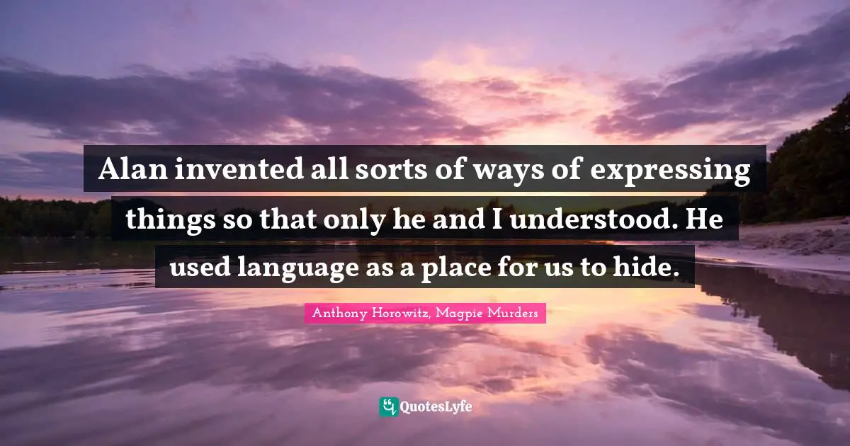 Alan invented all sorts of ways of expressing things so that only he and I understood. He used language as a place for us to hide.