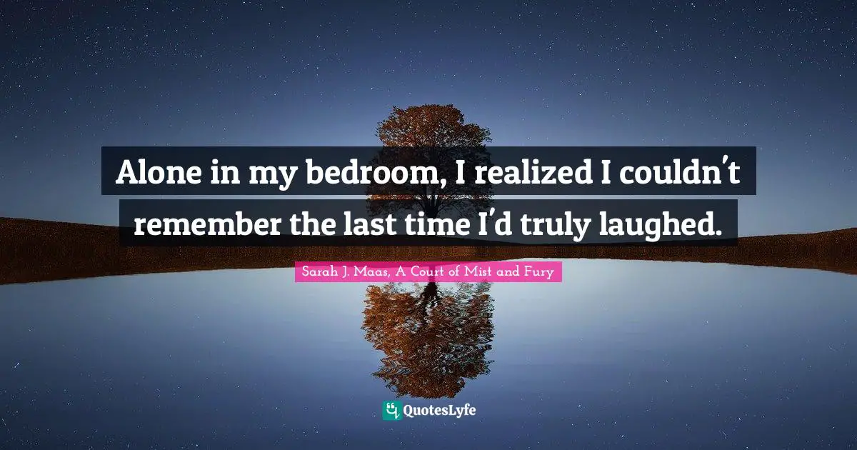 Introverted Quotes: "Alone in my bedroom, I realized I couldn't remember the last time I'd truly laughed."