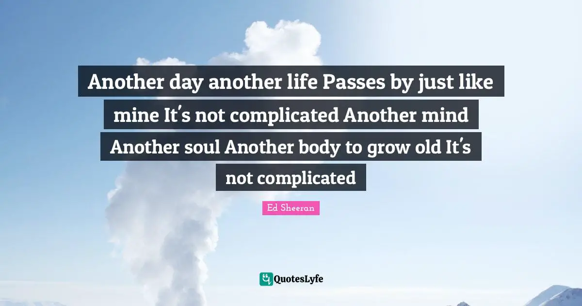 Another day another life Passes by just like mine It's not complicated Another mind Another soul Another body to grow old It's not complicated