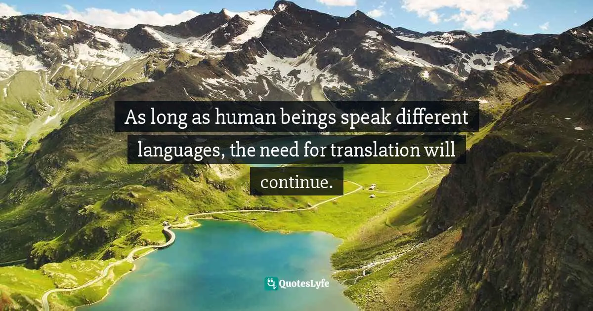 As long as human beings speak different languages, the need for translation will continue.