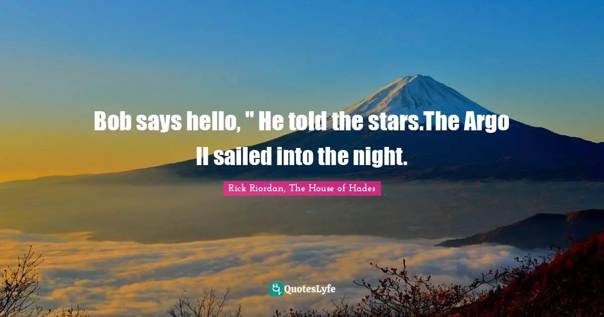 Bob says hello, " He told the stars.The Argo II sailed into the night.