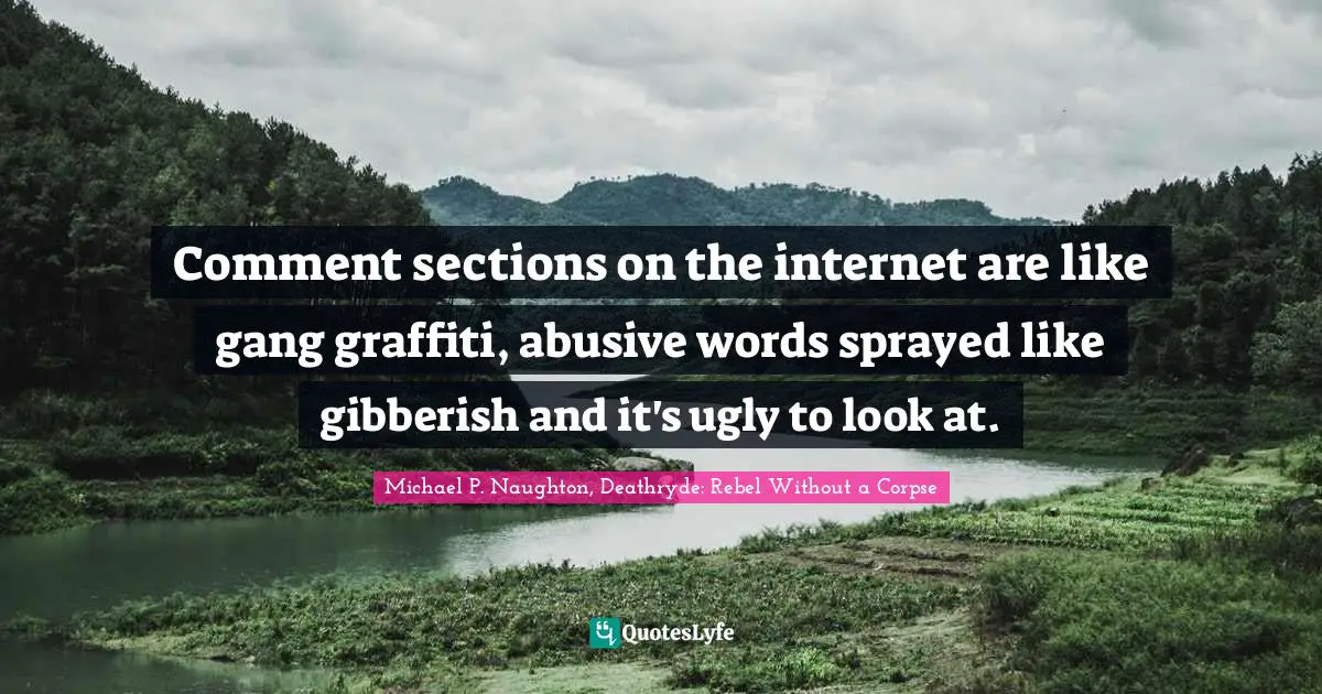Opinions Of Others Quotes: "Comment sections on the internet are like gang graffiti, abusive words sprayed like gibberish and it's ugly to look at."