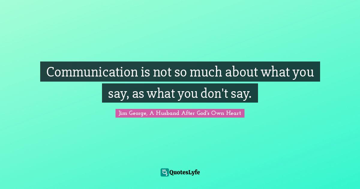 Communication is not so much about what you say, as what you don't say.