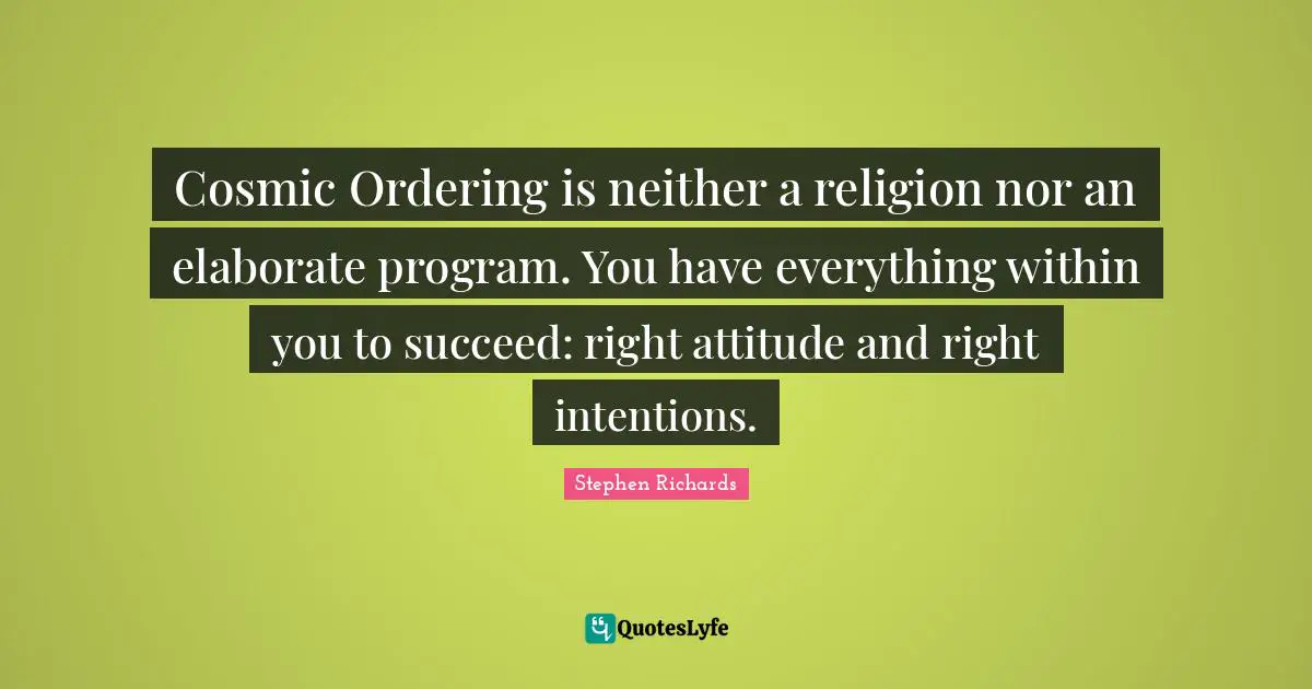 Cosmic Ordering is neither a religion nor an elaborate program. You have everything within you to succeed: right attitude and right intentions.