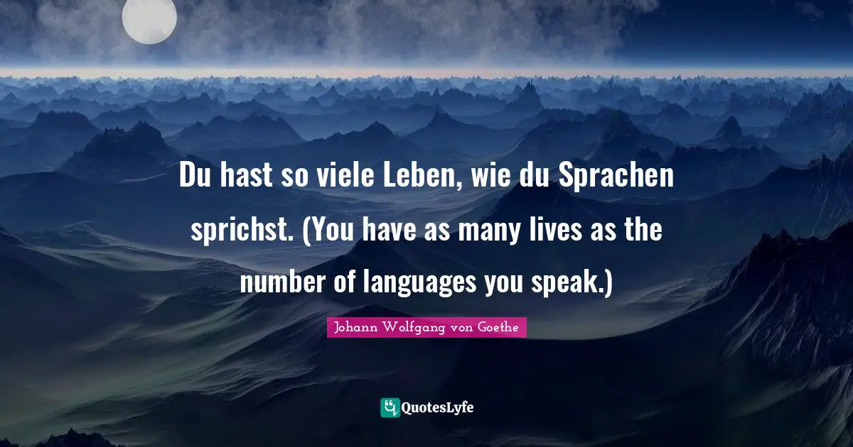 Du hast so viele Leben, wie du Sprachen sprichst. (You have as many lives as the number of languages you speak.)