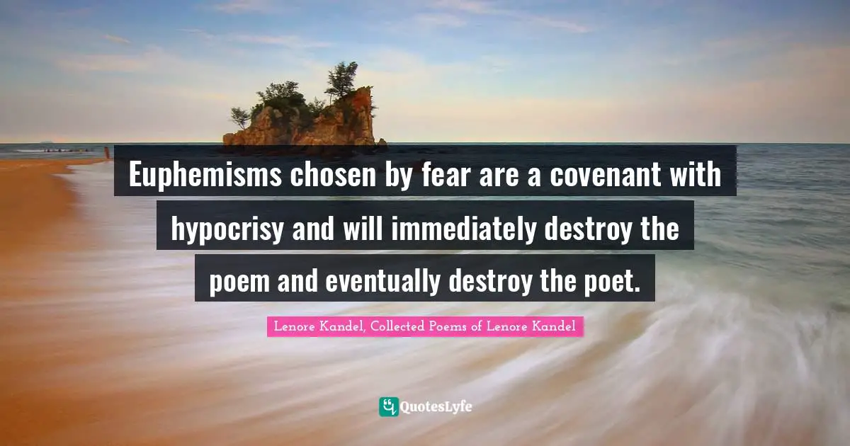 Lenore Kandel, Collected Poems Of Lenore Kandel Quotes: "Euphemisms chosen by fear are a covenant with hypocrisy and will immediately destroy the poem and eventually destroy the poet."