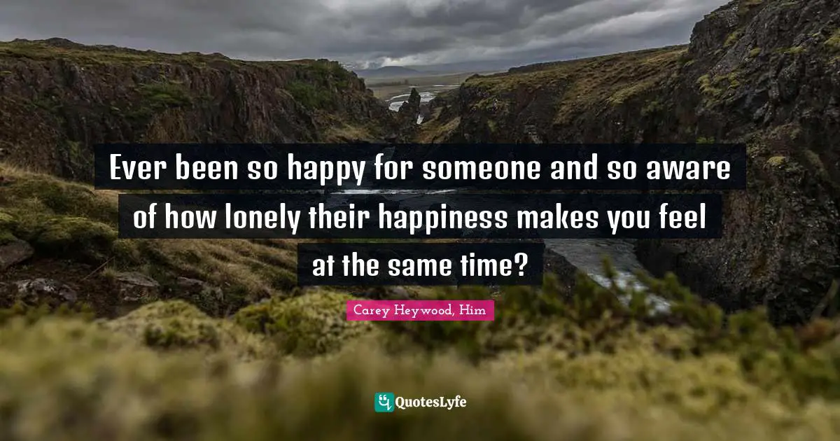 Ever been so happy for someone and so aware of how lonely their happiness makes you feel at the same time?