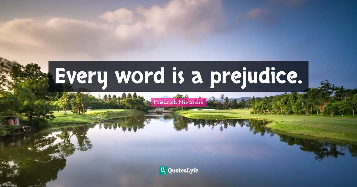 Every word is a prejudice.