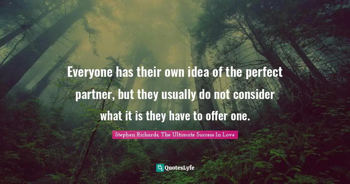 Everyone has their own idea of the perfect partner, but they usually do not consider what it is they have to offer one.