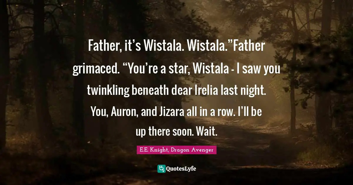 Father, it’s Wistala. Wistala.”Father grimaced. “You’re a star, Wistala — I saw you twinkling beneath dear Irelia last night. You, Auron, and Jizara all in a row. I’ll be up there soon. Wait.