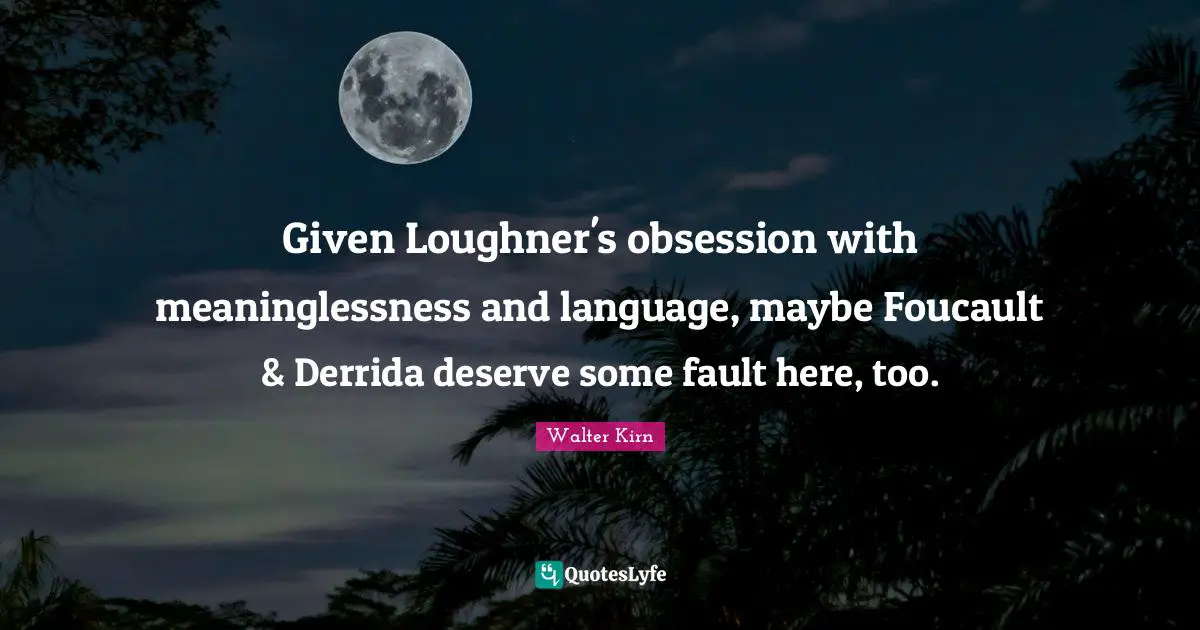 2011 Quotes: "Given Loughner's obsession with meaninglessness and language, maybe Foucault & Derrida deserve some fault here, too."