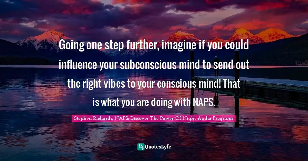 Create Wealth Quotes: "Going one step further, imagine if you could influence your subconscious mind to send out the right vibes to your conscious mind! That is what you are doing with NAPS."
