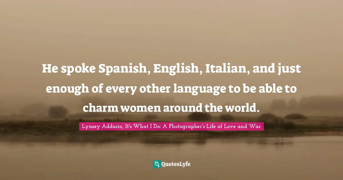 He spoke Spanish, English, Italian, and just enough of every other language to be able to charm women around the world.