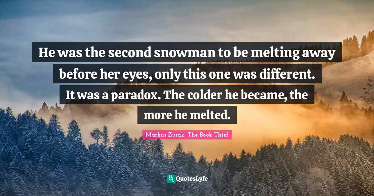 He was the second snowman to be melting away before her eyes, only this one was different. It was a paradox. The colder he became, the more he melted.