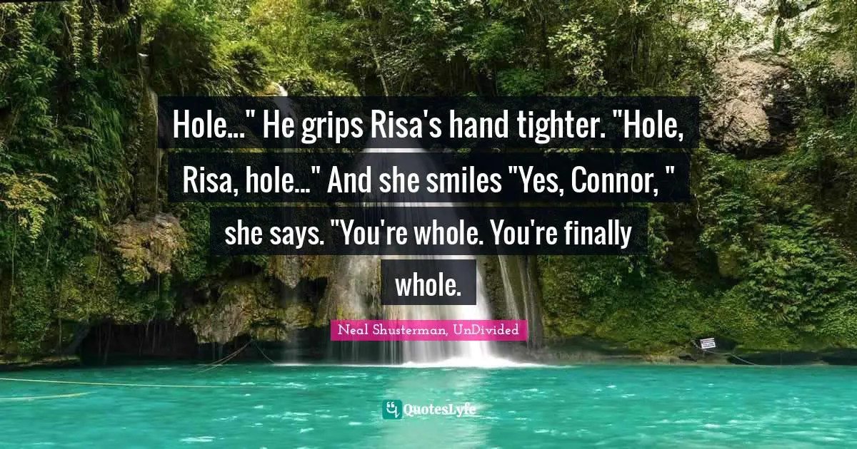 Hole..." He grips Risa's hand tighter. "Hole, Risa, hole..." And she smiles "Yes, Connor, " she says. "You're whole. You're finally whole.