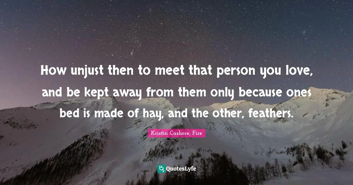 Ranking Quotes: "How unjust then to meet that person you love, and be kept away from them only because ones bed is made of hay, and the other, feathers."