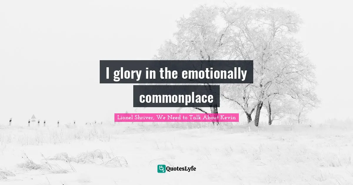 I glory in the emotionally commonplace