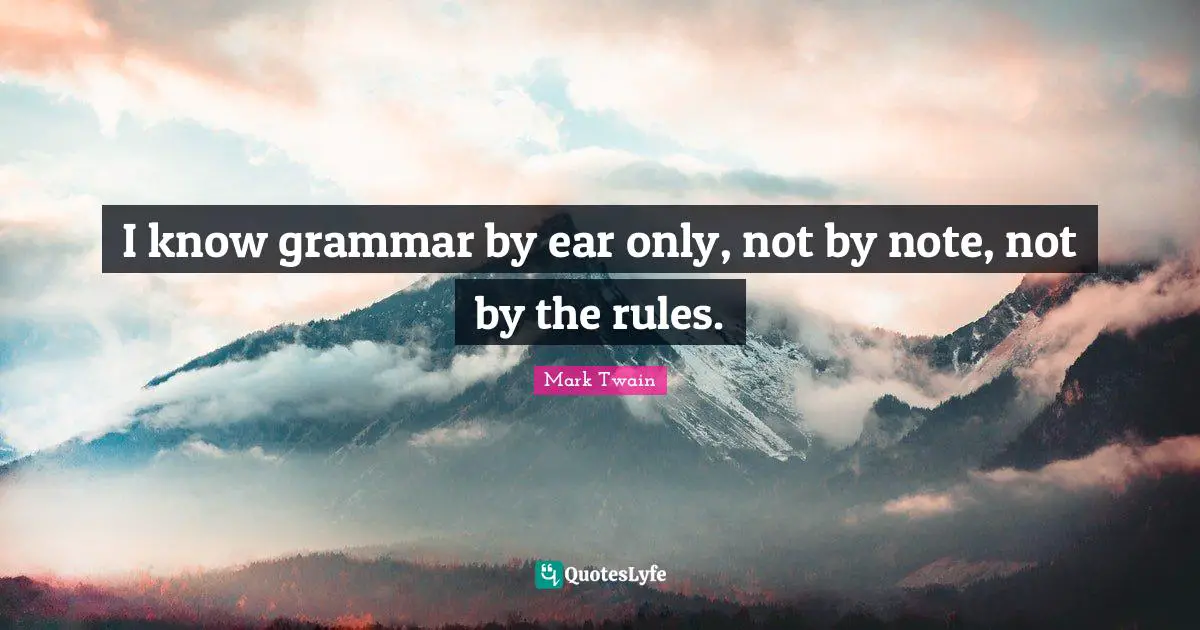Mark Twain Quotes: I know grammar by ear only, not by note, not by the rules.