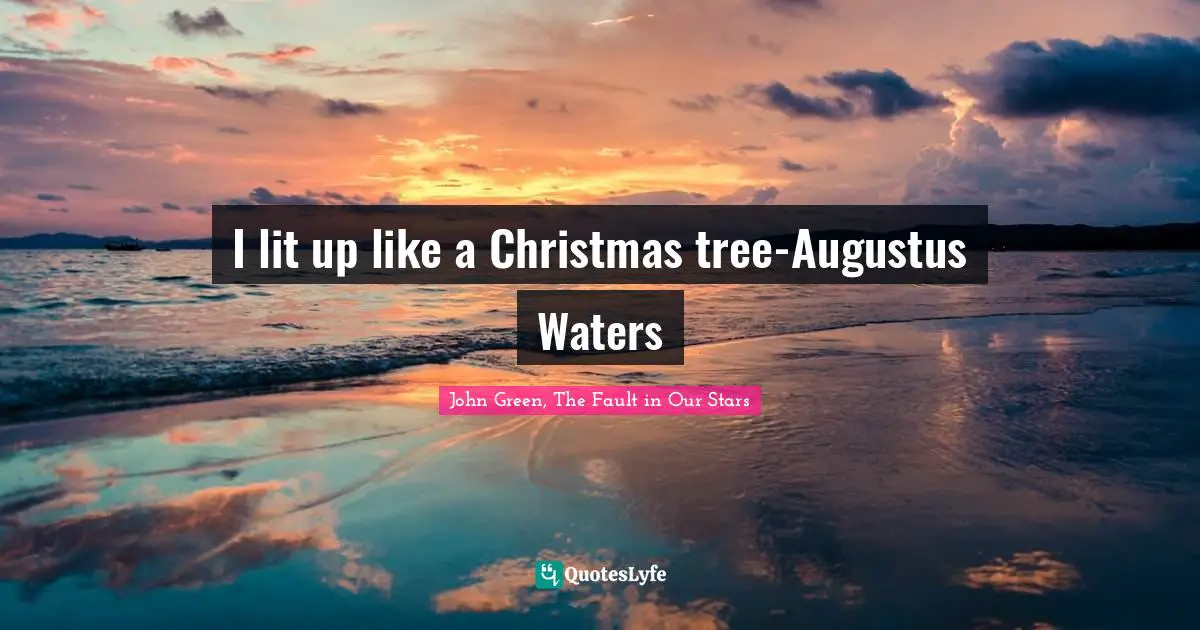 I lit up like a Christmas tree-Augustus Waters