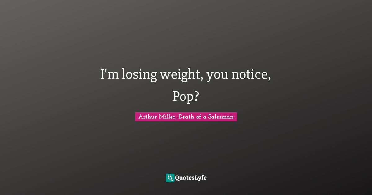 I'm losing weight, you notice, Pop?