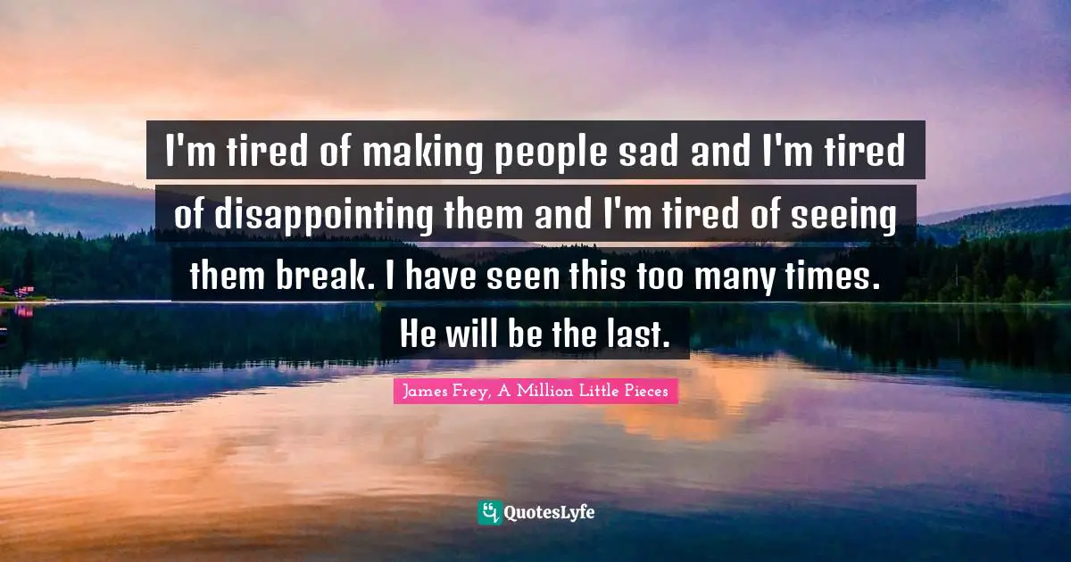 Pd James Quotes: "I'm tired of making people sad and I'm tired of disappointing them and I'm tired of seeing them break. I have seen this too many times. He will be the last."