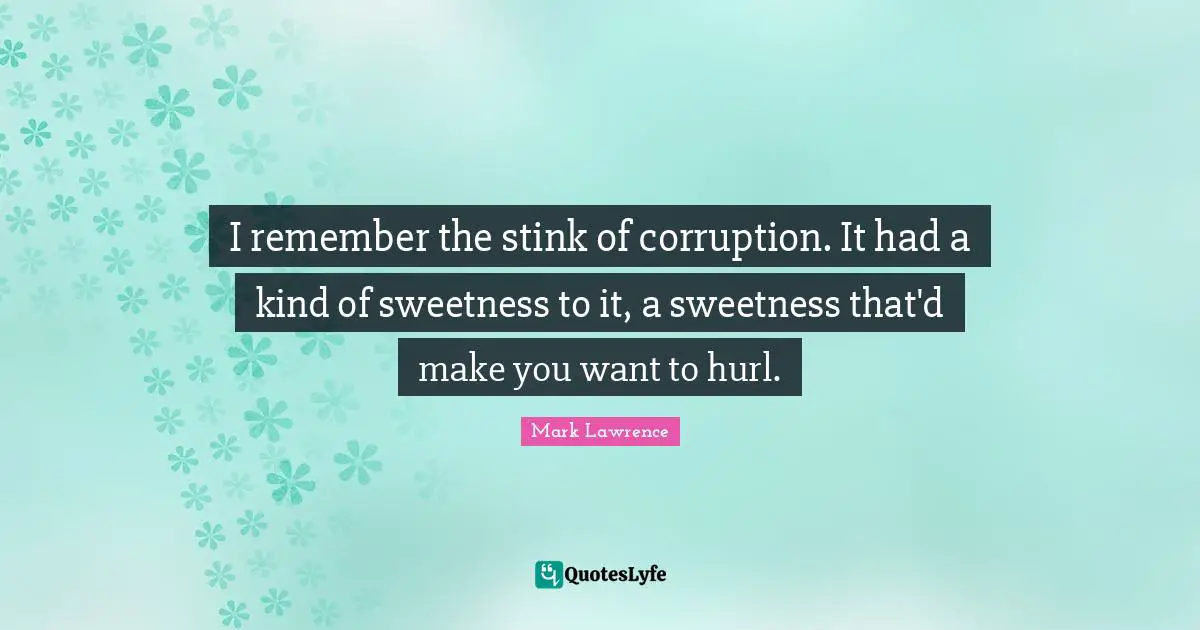I remember the stink of corruption. It had a kind of sweetness to it, a sweetness that'd make you want to hurl.