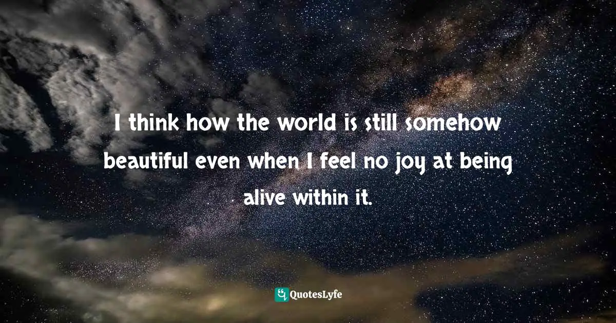 Loung Ung Quotes: "I think how the world is still somehow beautiful even when I feel no joy at being alive within it."