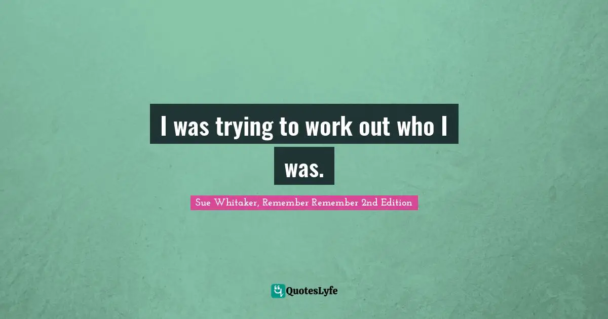 I was trying to work out who I was.