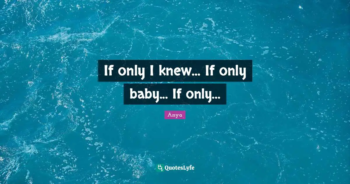 If only I knew... If only baby... If only...
