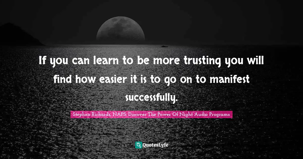 Create Wealth Quotes: "If you can learn to be more trusting you will find how easier it is to go on to manifest successfully."