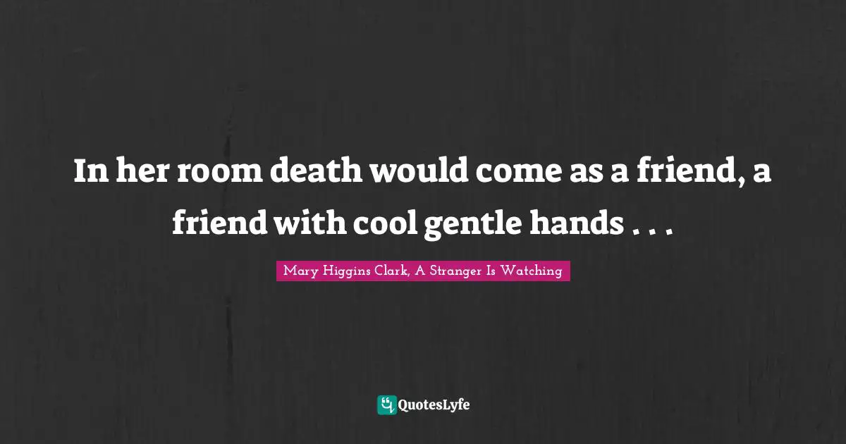 Mary Higgins Clark Quotes: "In her room death would come as a friend, a friend with cool gentle hands . . ."