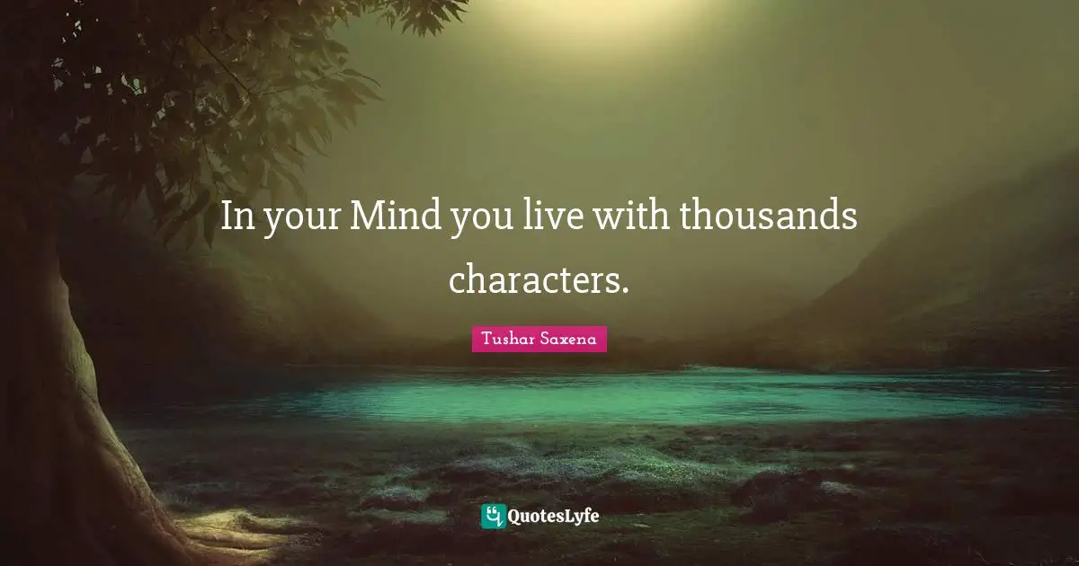 In your Mind you live with thousands characters.