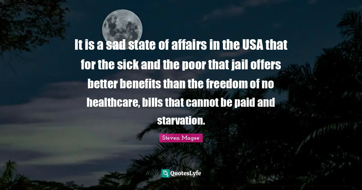 It is a sad state of affairs in the USA that for the sick and the poor that jail offers better benefits than the freedom of no healthcare, bills that cannot be paid and starvation.