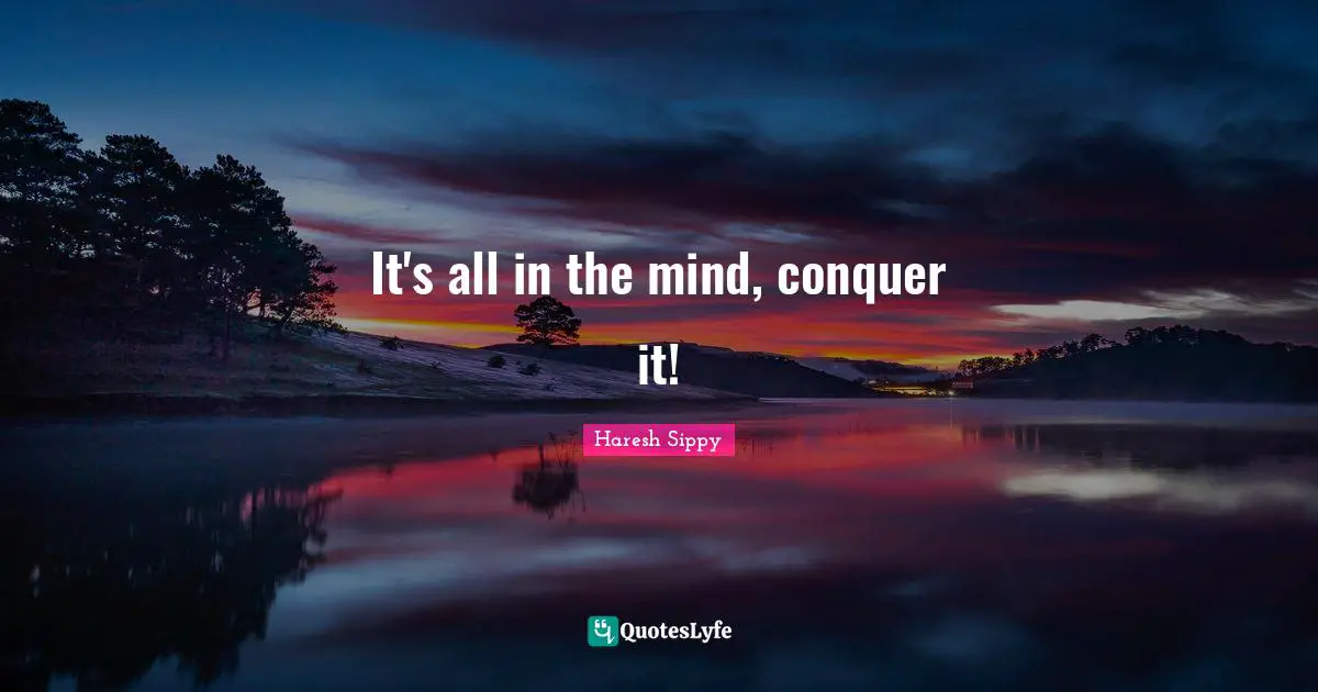 It's all in the mind, conquer it!