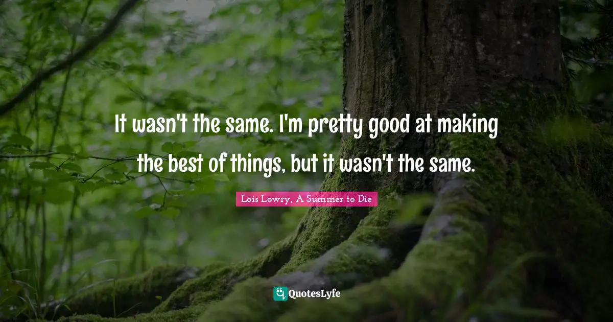 It wasn't the same. I'm pretty good at making the best of things, but it wasn't the same.