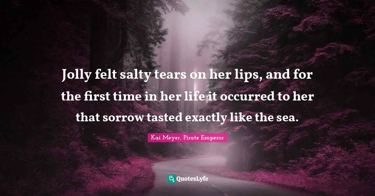 Jolly felt salty tears on her lips, and for the first time in her life it occurred to her that sorrow tasted exactly like the sea.
