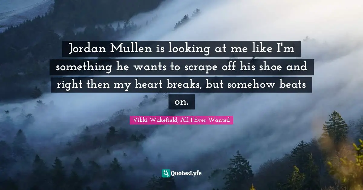 Jordan Mullen is looking at me like I'm something he wants to scrape off his shoe and right then my heart breaks, but somehow beats on.