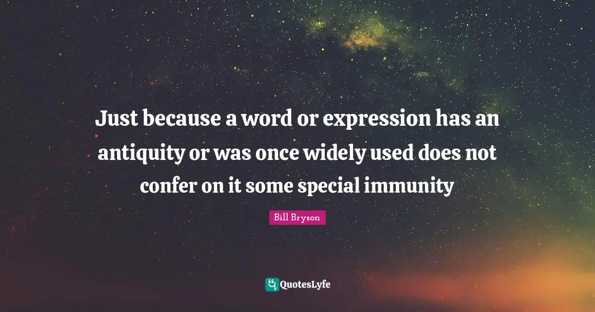 Just because a word or expression has an antiquity or was once widely used does not confer on it some special immunity