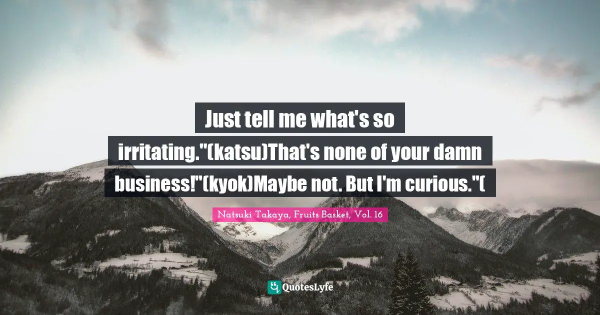 Just tell me what's so irritating."(katsu)That's none of your damn business!"(kyok)Maybe not. But I'm curious."(