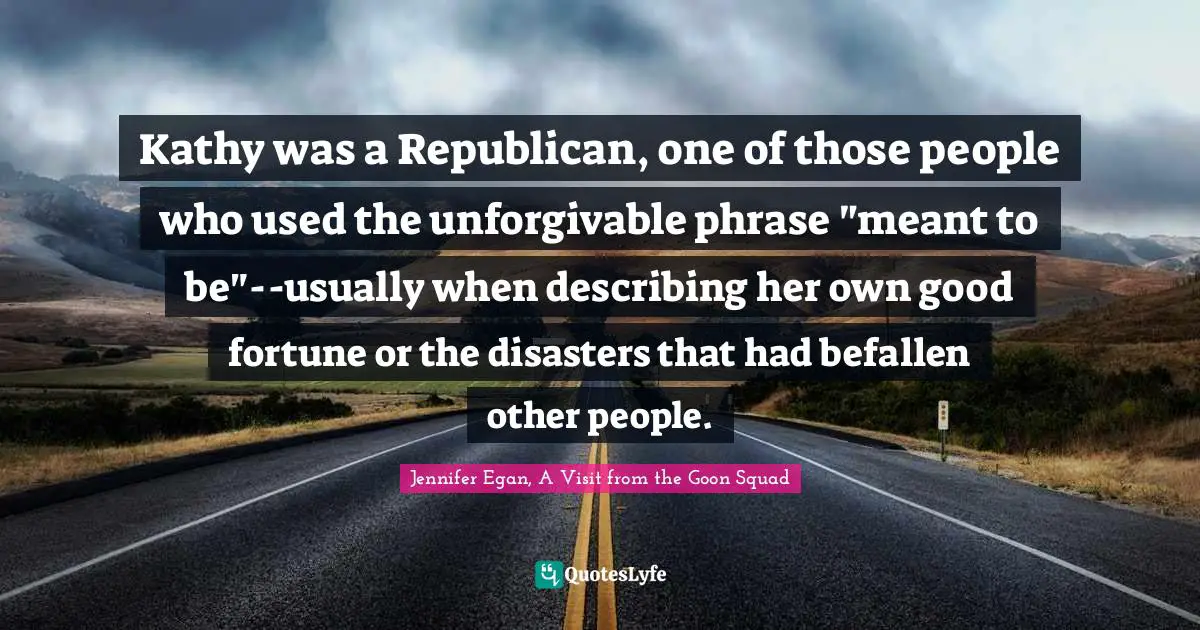 Kathy was a Republican, one of those people who used the unforgivable phrase "meant to be"--usually when describing her own good fortune or the disasters that had befallen other people.