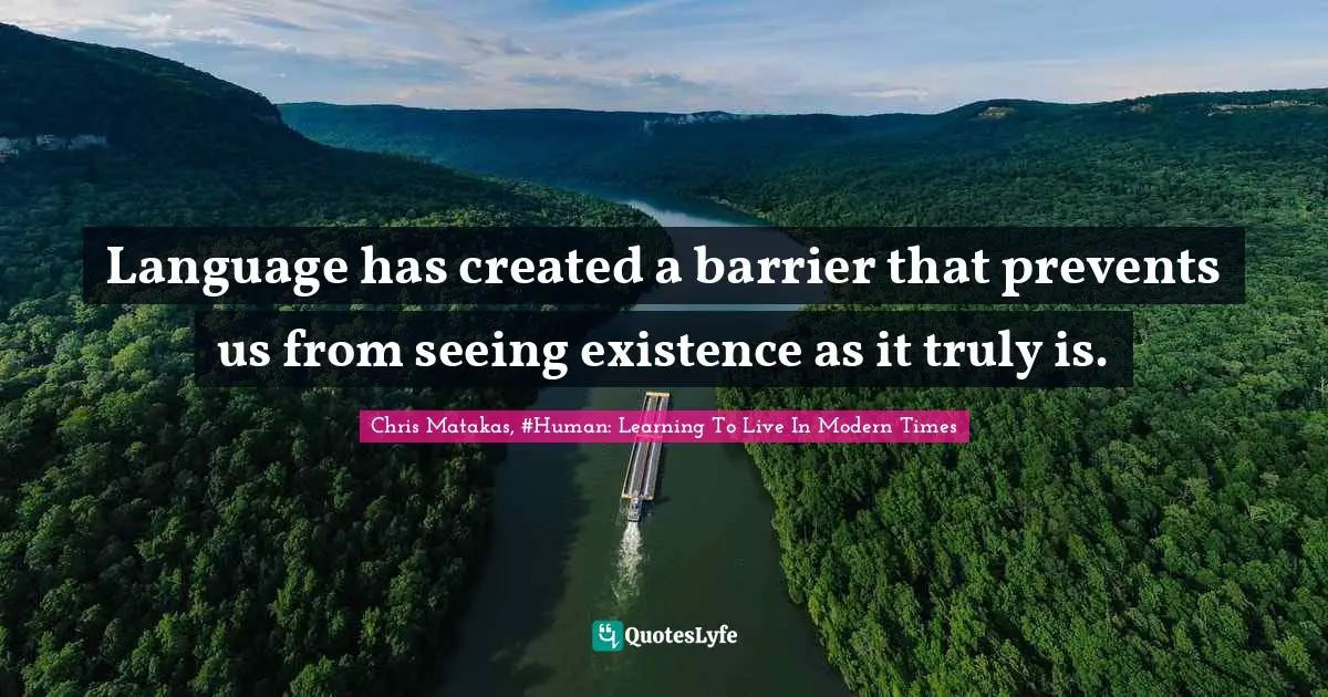 Language has created a barrier that prevents us from seeing existence as it truly is.