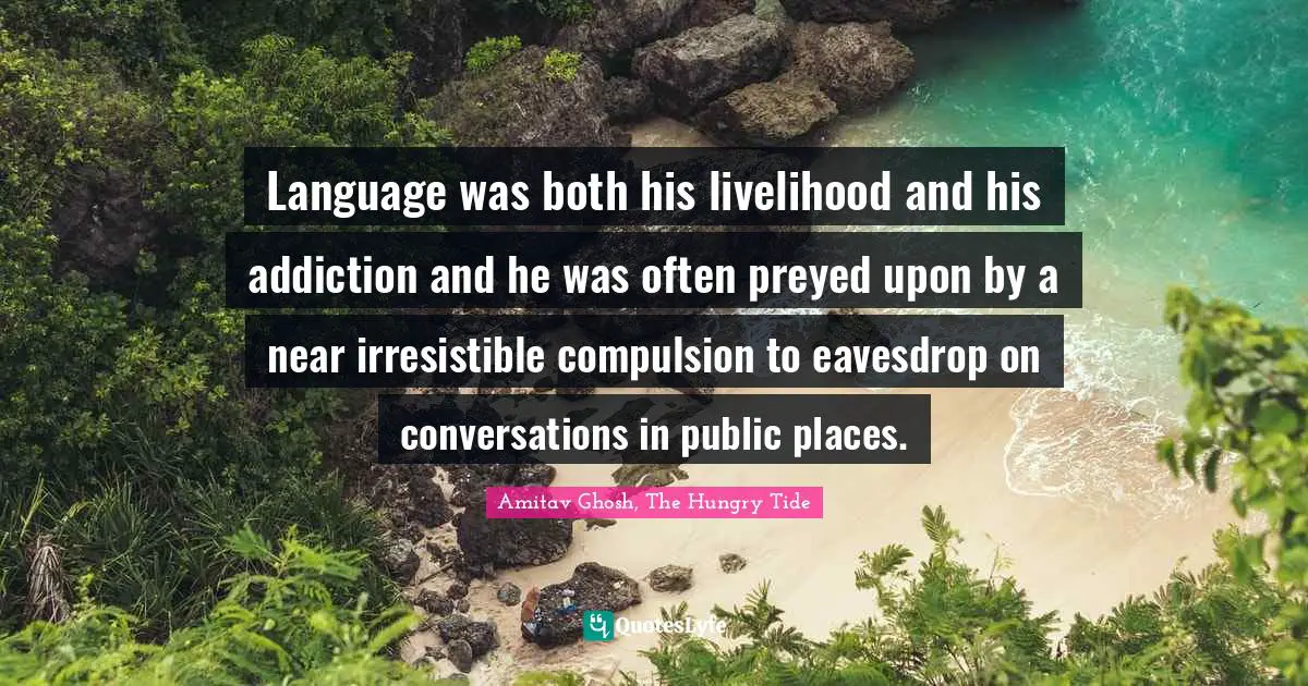 Language was both his livelihood and his addiction and he was often preyed upon by a near irresistible compulsion to eavesdrop on conversations in public places.