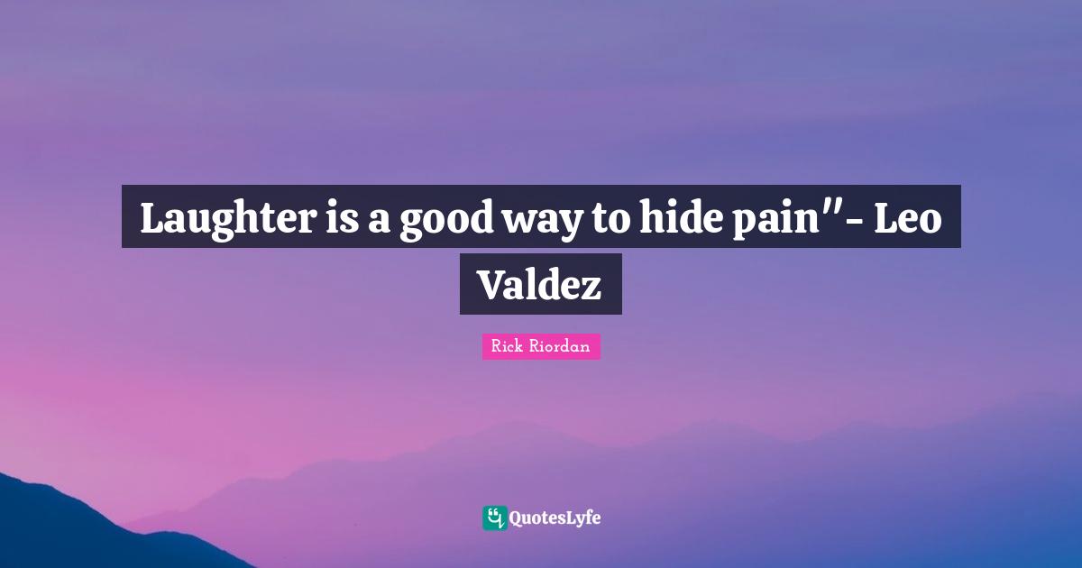 Laughter is a good way to hide pain"- Leo Valdez