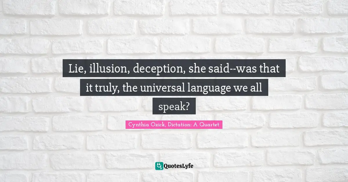 Lie, illusion, deception, she said--was that it truly, the universal language we all speak?