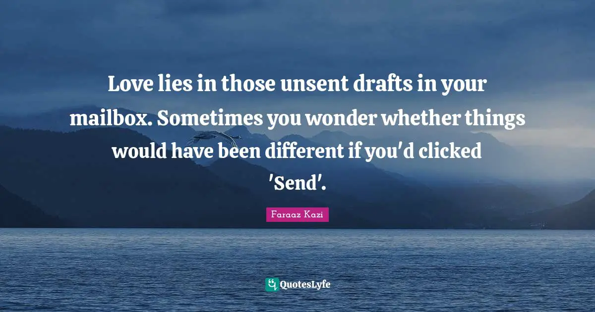 Love lies in those unsent drafts in your mailbox. Sometimes you wonder whether things would have been different if you'd clicked 'Send'.