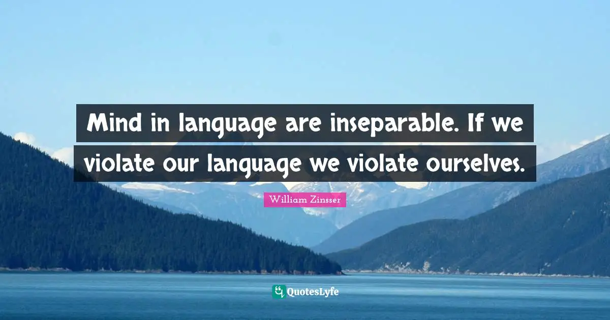 Mind in language are inseparable. If we violate our language we violate ourselves.