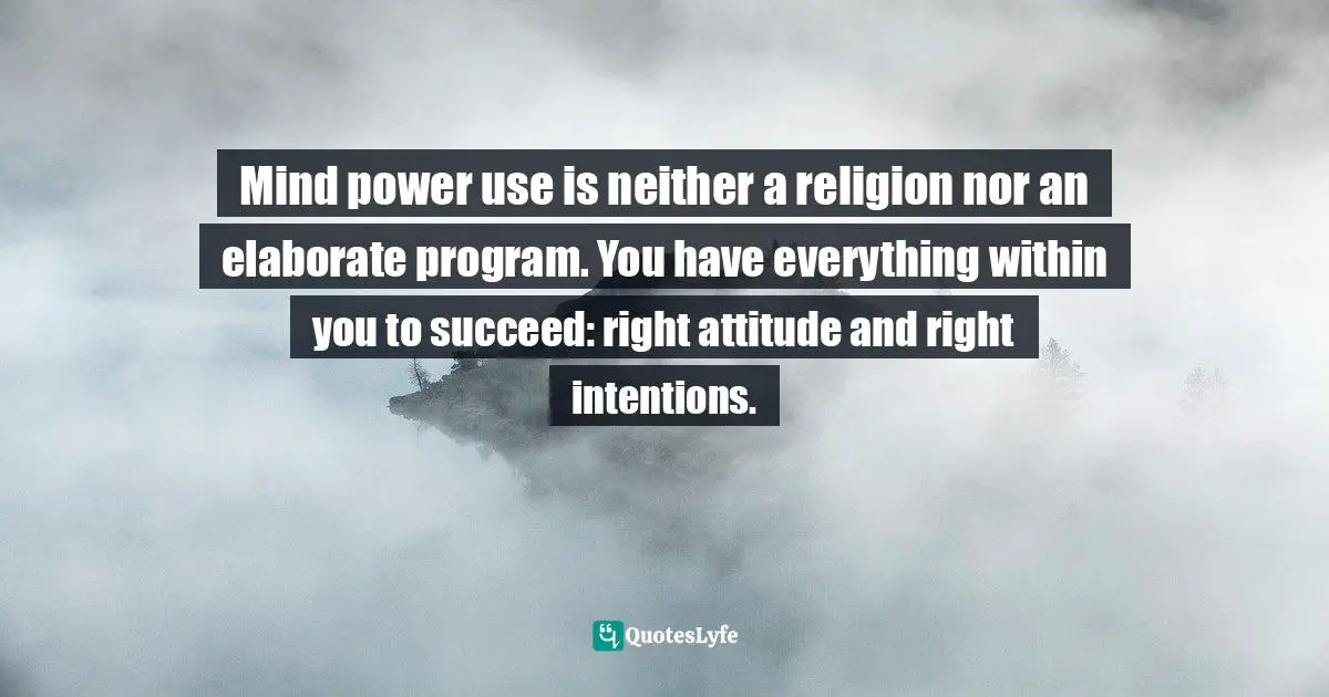 Wishes Fulfilled Quotes: "Mind power use is neither a religion nor an elaborate program. You have everything within you to succeed: right attitude and right intentions."