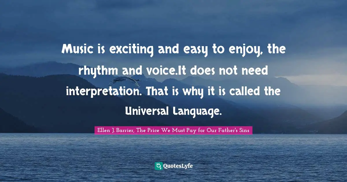 Music is exciting and easy to enjoy, the rhythm and voice.It does not need interpretation. That is why it is called the Universal Language.